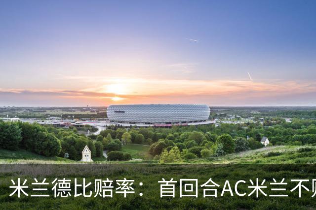 米兰德比赔率：首回合AC米兰不败 国米强弩之末